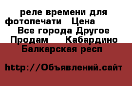 реле времени для фотопечати › Цена ­ 1 000 - Все города Другое » Продам   . Кабардино-Балкарская респ.